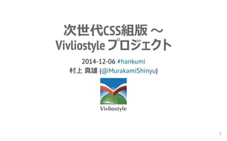 次世代CSS組版 ～ 
Vivliostyle プロジェクト 
2014-12-06 #hankumi 
村上 真雄 (@MurakamiShinyu) 
1 
 