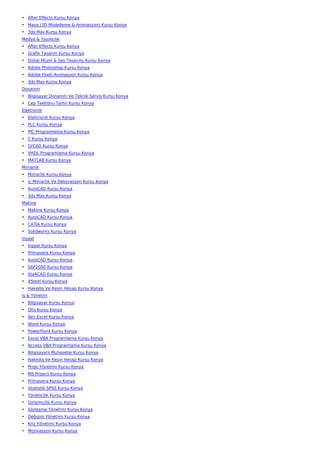 • After Effects Kursu Konya
• Maya (3D Modelleme & Animasyon) Kursu Konya
• 3ds Max Kursu Konya
Medya & Yayıncılık
• After Effects Kursu Konya
• Grafik Tasarım Kursu Konya
• Dijital Müzik & Ses Tasarımı Kursu Konya
• Adobe Photoshop Kursu Konya
• Adobe Flash Animasyon Kursu Konya
• 3ds Max Kursu Konya
Donanım
• Bilgisayar Donanım Ve Teknik Servis Kursu Konya
• Cep Telefonu Tamir Kursu Konya
Elektronik
• Elektronik Kursu Konya
• PLC Kursu Konya
• PIC Programlama Kursu Konya
• C Kursu Konya
• OrCAD Kursu Konya
• VHDL Programlama Kursu Konya
• MATLAB Kursu Konya
Mimarlık
• Mimarlık Kursu Konya
• İç Mimarlık Ve Dekorasyon Kursu Konya
• AutoCAD Kursu Konya
• 3ds Max Kursu Konya
Makine
• Makine Kursu Konya
• AutoCAD Kursu Konya
• CATIA Kursu Konya
• Solidworks Kursu Konya
İnşaat
• İnşaat Kursu Konya
• Primavera Kursu Konya
• AutoCAD Kursu Konya
• SAP2000 Kursu Konya
• Sta4CAD Kursu Konya
• XSteel Kursu Konya
• Hakediş Ve Kesin Hesap Kursu Konya
İş & Yönetim
• Bilgisayar Kursu Konya
• Ofis Kursu Konya
• İleri Excel Kursu Konya
• Word Kursu Konya
• PowerPoint Kursu Konya
• Excel VBA Programlama Kursu Konya
• Access VBA Programlama Kursu Konya
• Bilgisayarlı Muhasebe Kursu Konya
• Hakediş Ve Kesin Hesap Kursu Konya
• Proje Yönetimi Kursu Konya
• MS Project Kursu Konya
• Primavera Kursu Konya
• İstatistik SPSS Kursu Konya
• Yöneticilik Kursu Konya
• Girişimcilik Kursu Konya
• Sözleşme Yönetimi Kursu Konya
• Değişim Yönetimi Kursu Konya
• Kriz Yönetimi Kursu Konya
• Motivasyon Kursu Konya
 