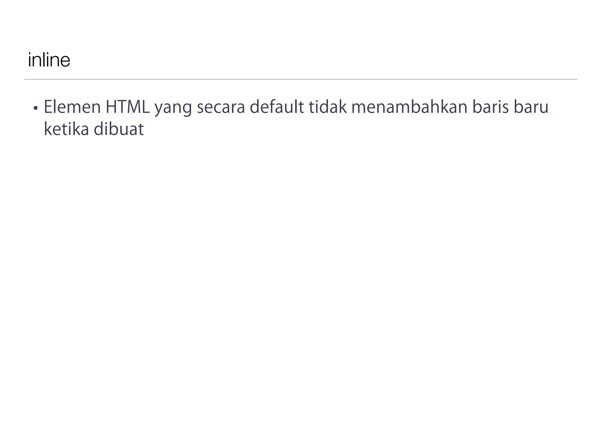 inline
• Elemen HTML yang secara default tidak menambahkan baris baru
ketika dibuat
 