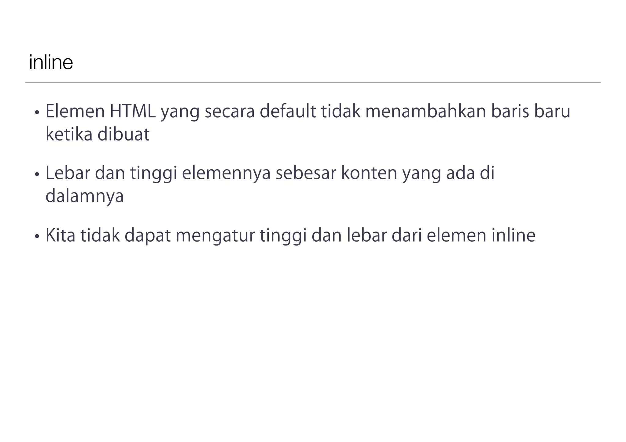 inline
• Elemen HTML yang secara default tidak menambahkan baris baru
ketika dibuat
• Lebar dan tinggi elemennya sebesar konten yang ada di
dalamnya
• Kita tidak dapat mengatur tinggi dan lebar dari elemen inline
 