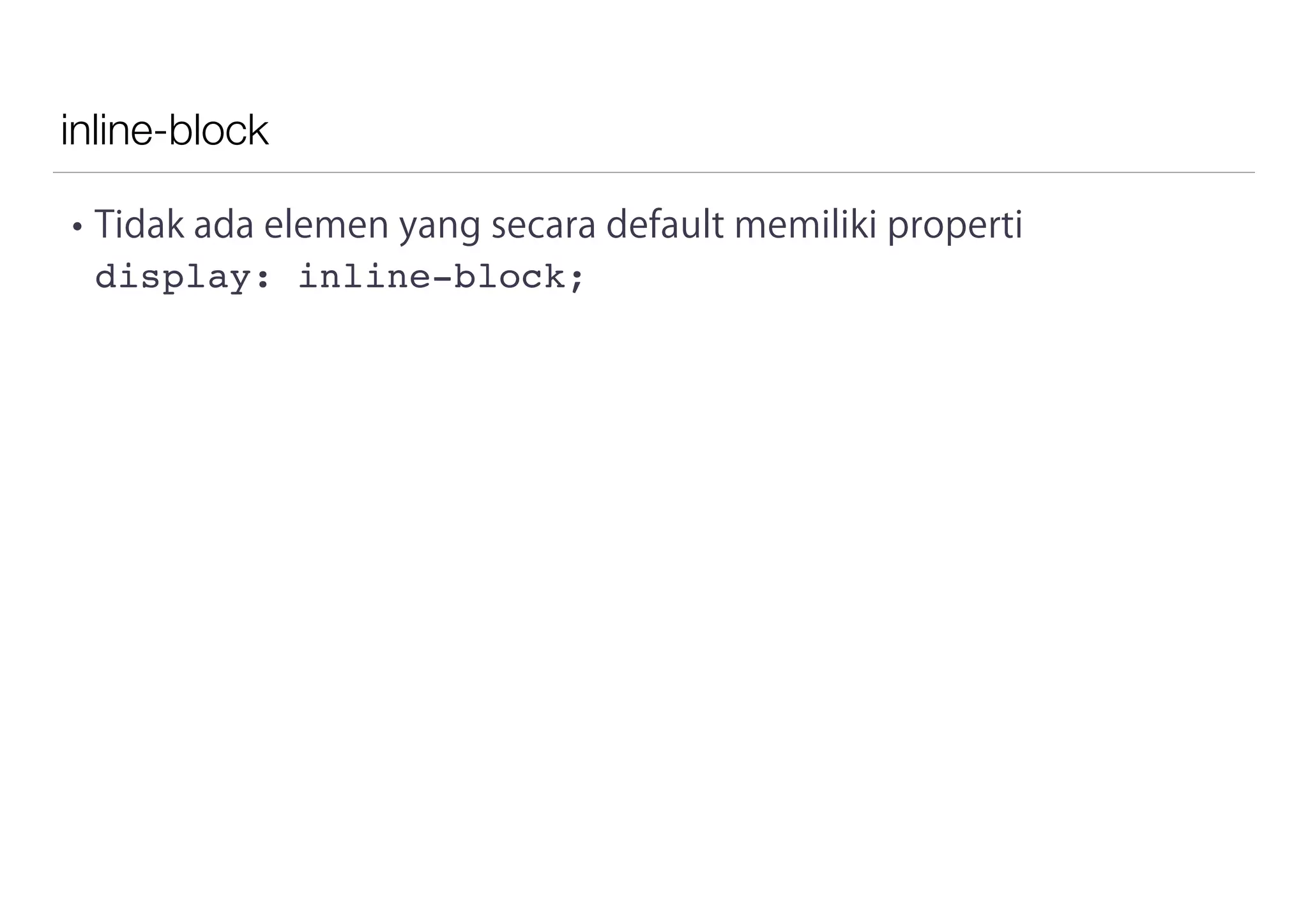 inline-block
• Tidak ada elemen yang secara default memiliki properti
display: inline-block;
 