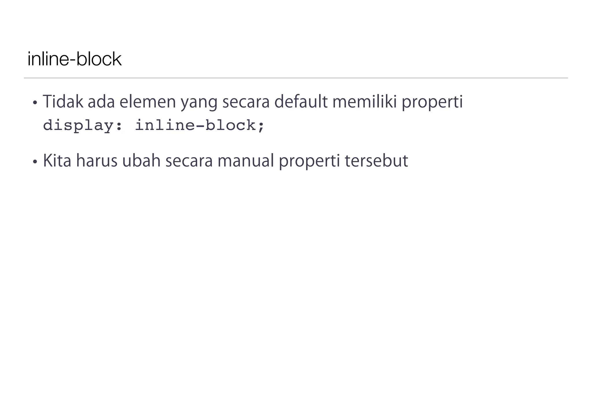 inline-block
• Tidak ada elemen yang secara default memiliki properti
display: inline-block;
• Kita harus ubah secara manual properti tersebut
 