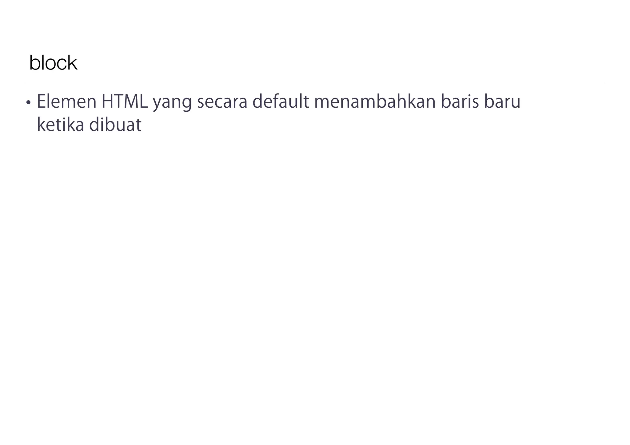 block
• Elemen HTML yang secara default menambahkan baris baru
ketika dibuat
 