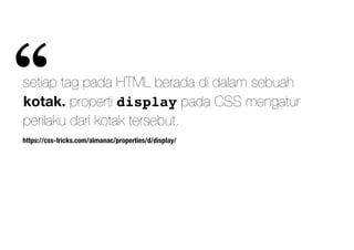 https://css-tricks.com/almanac/properties/d/display/
setiap tag pada HTML berada di dalam sebuah
kotak. properti display pada CSS mengatur
perilaku dari kotak tersebut.
“
 