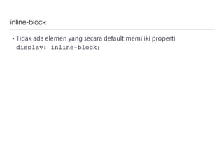 inline-block
• Tidak ada elemen yang secara default memiliki properti
display: inline-block;
 