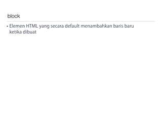 block
• Elemen HTML yang secara default menambahkan baris baru
ketika dibuat
 