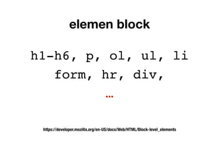 elemen block
h1-h6, p, ol, ul, li
form, hr, div,
…
https://developer.mozilla.org/en-US/docs/Web/HTML/Block-level_elements
 