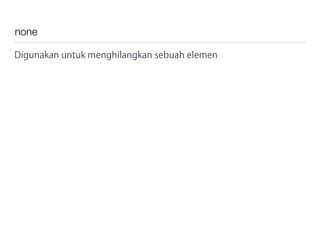 none
Digunakan untuk menghilangkan sebuah elemen
 