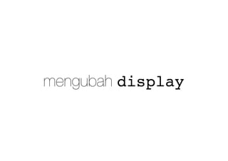 mengubah display
 