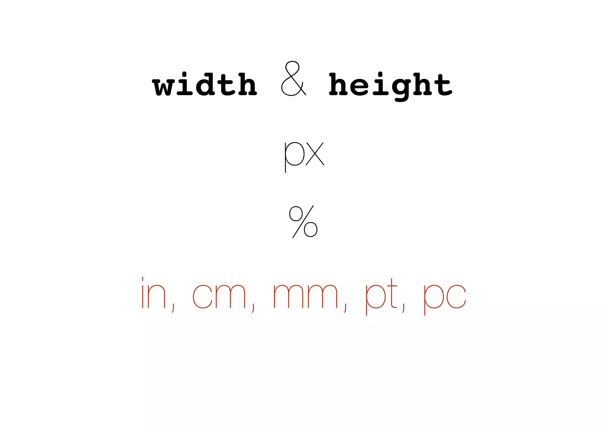 width & height
px
%
in, cm, mm, pt, pc
