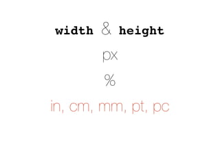 width & height
px
%
in, cm, mm, pt, pc
 