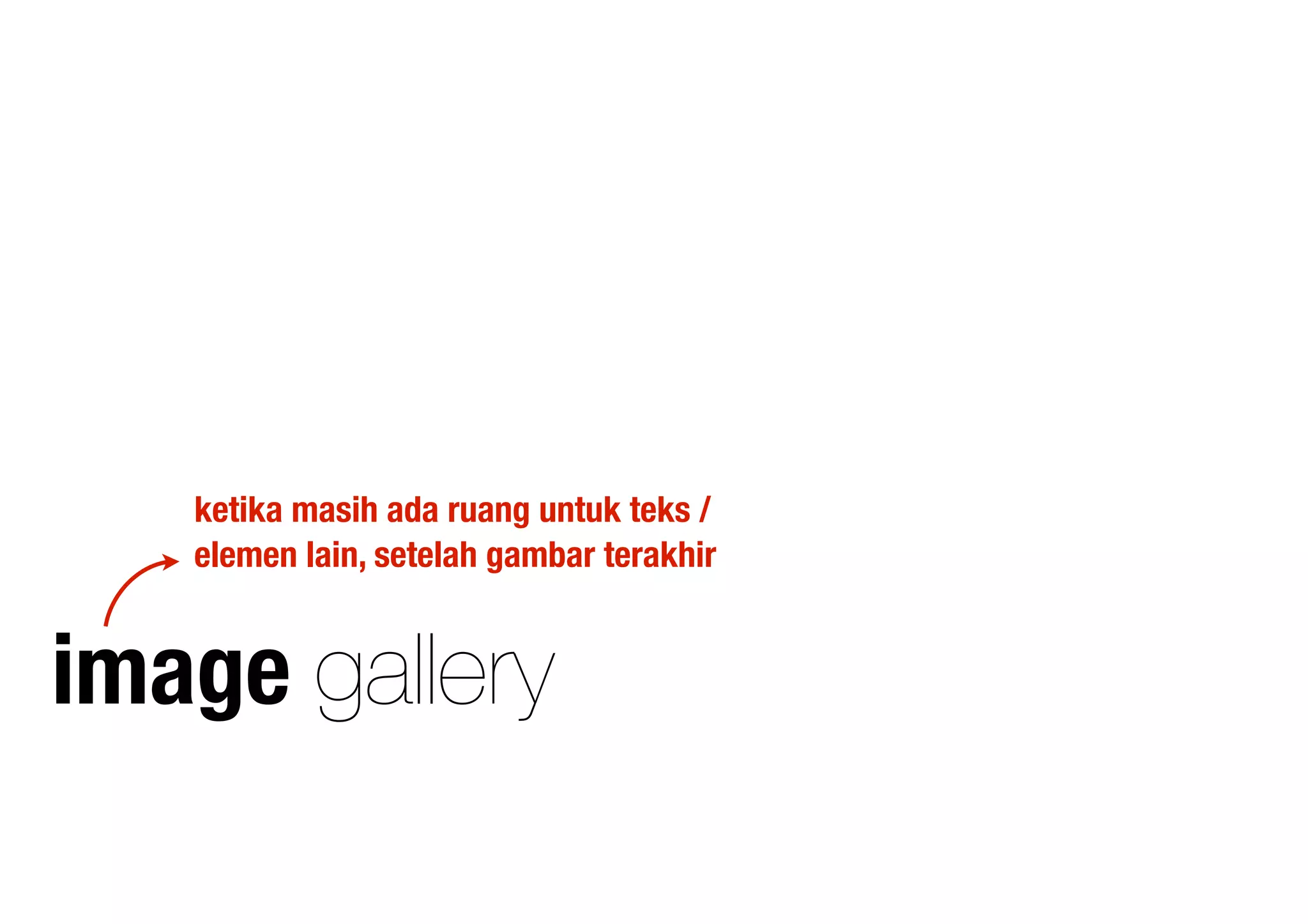image gallery
ketika masih ada ruang untuk teks /
elemen lain, setelah gambar terakhir
 