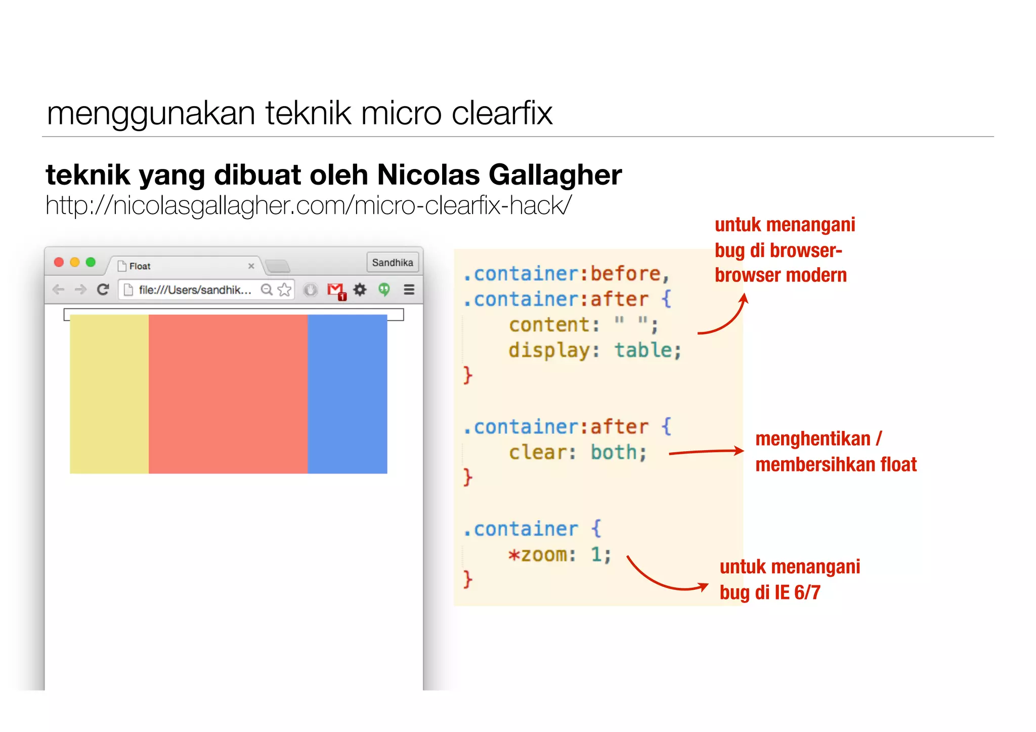 menggunakan teknik micro clearﬁx
teknik yang dibuat oleh Nicolas Gallagher
http://nicolasgallagher.com/micro-clearﬁx-hack/
untuk menangani
bug di browser-
browser modern
menghentikan /
membersihkan ﬂoat
untuk menangani
bug di IE 6/7
 