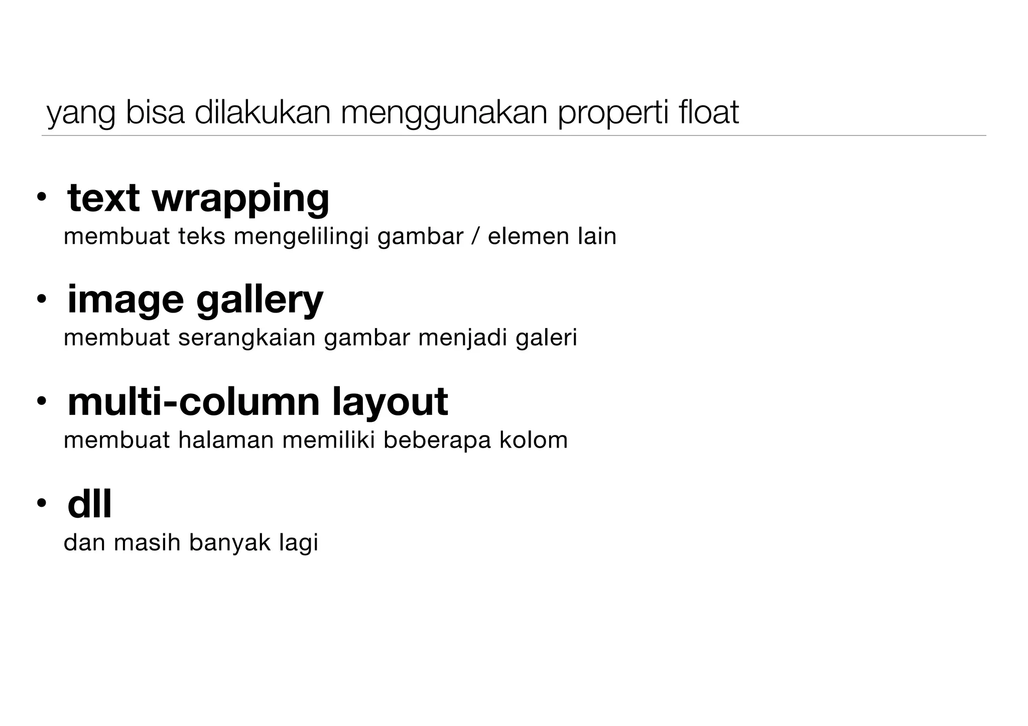 yang bisa dilakukan menggunakan properti ﬂoat
• text wrapping
membuat teks mengelilingi gambar / elemen lain

• image gallery
membuat serangkaian gambar menjadi galeri

• multi-column layout
membuat halaman memiliki beberapa kolom

• dll
dan masih banyak lagi
 