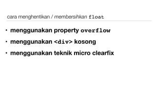 cara menghentikan / membersihkan float
• menggunakan property overflow
• menggunakan <div> kosong
• menggunakan teknik micro clearﬁx
 
