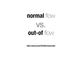 normal ﬂow
vs.
out-of ﬂow
https://www.w3.org/TR/CSS2/visuren.html
 