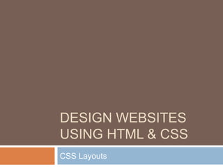 DESIGN WEBSITES
USING HTML & CSS
CSS Layouts
 