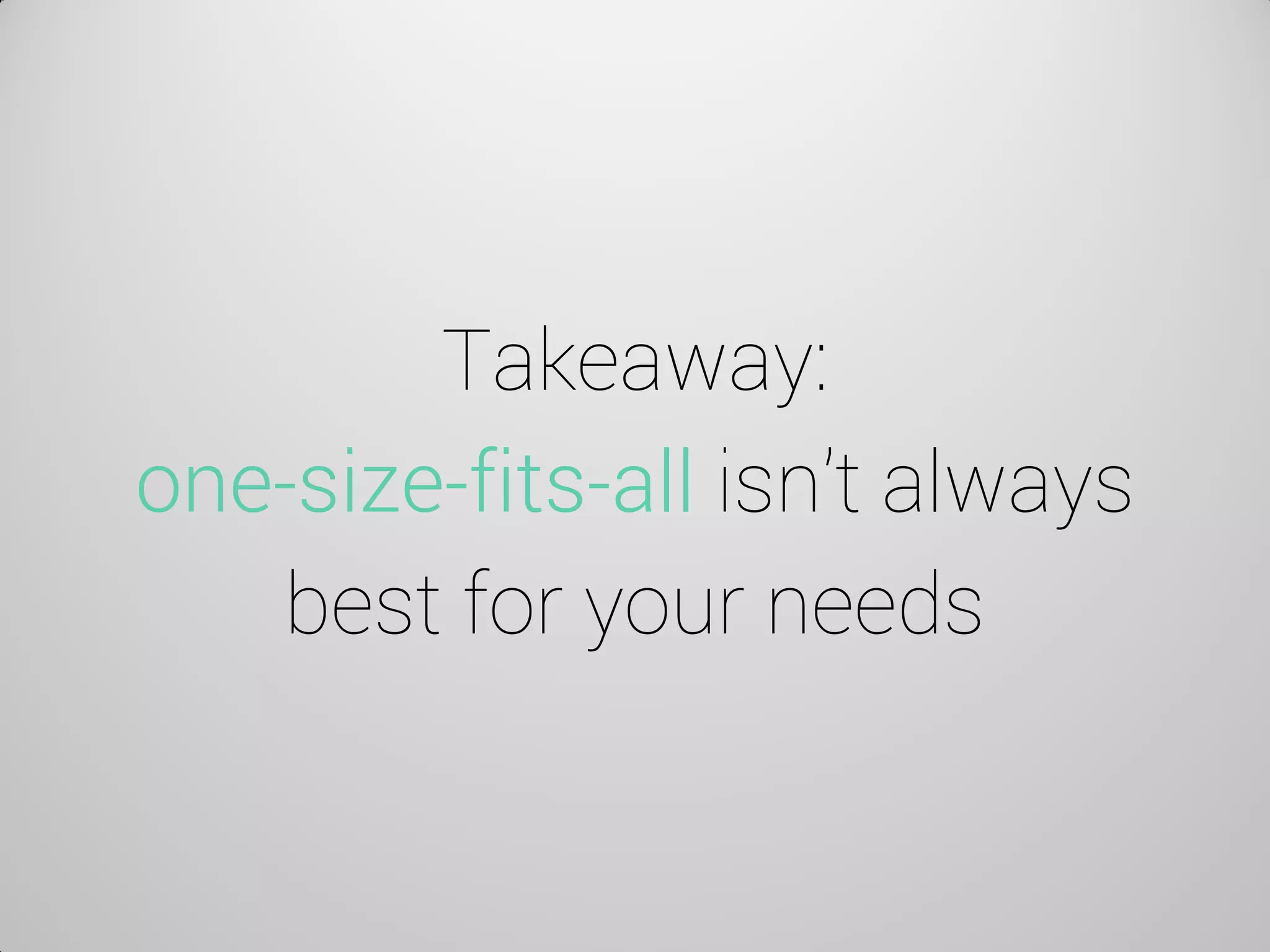 Takeaway: one-size-fits-all isn’t always best for your needs  
