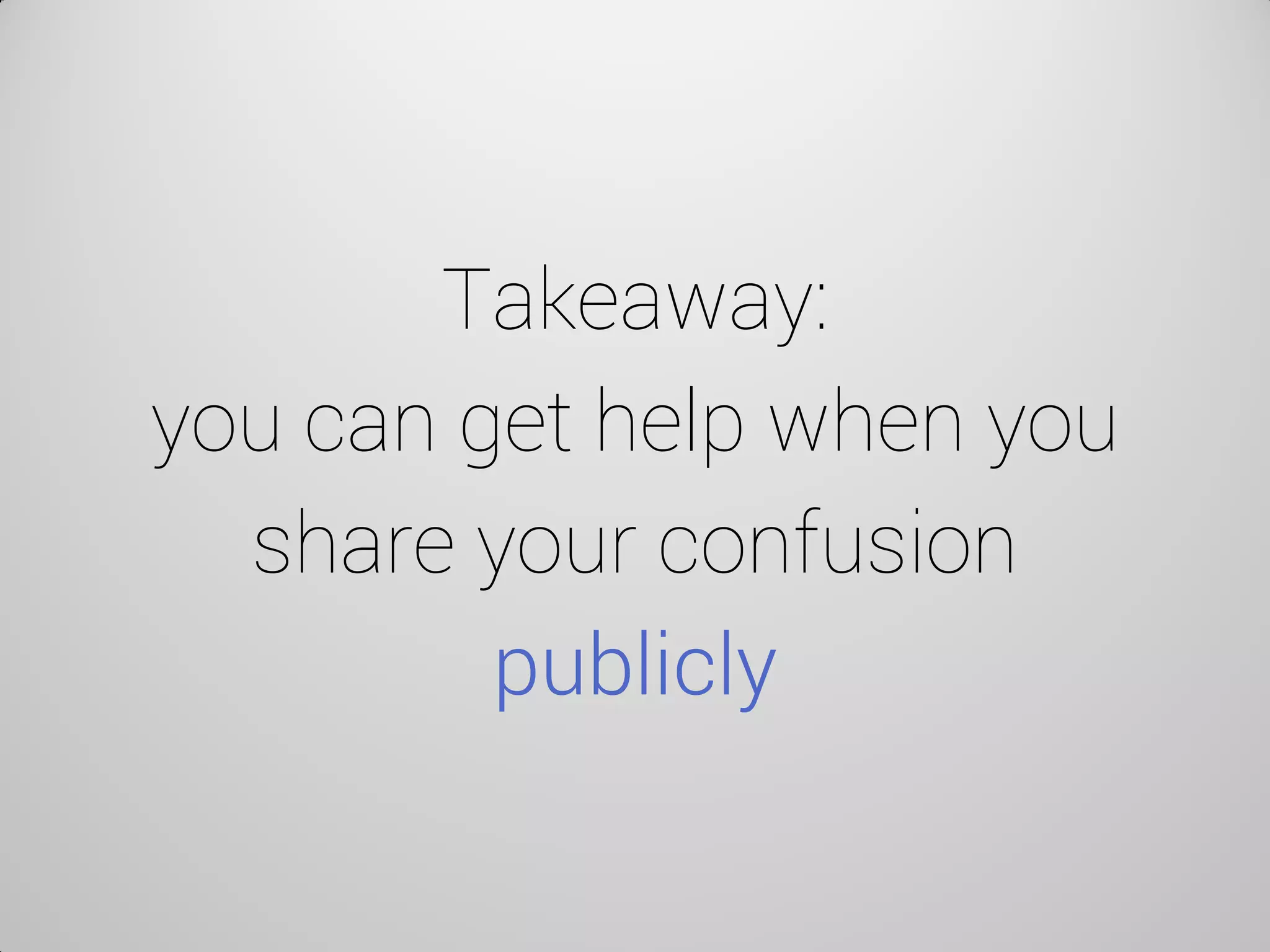 Takeaway: you can get help when you share your confusion publicly  