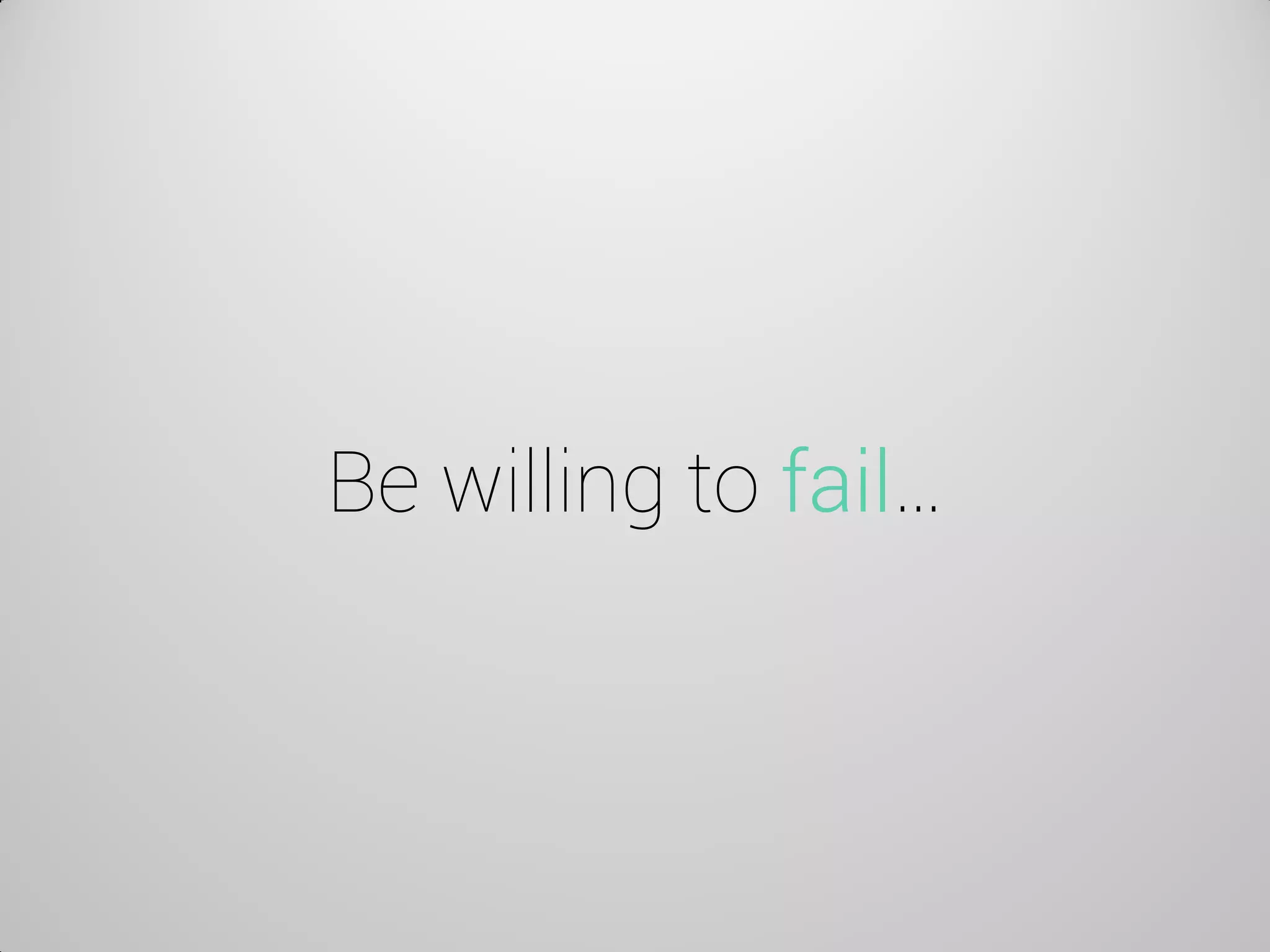 Be willing to fail…  