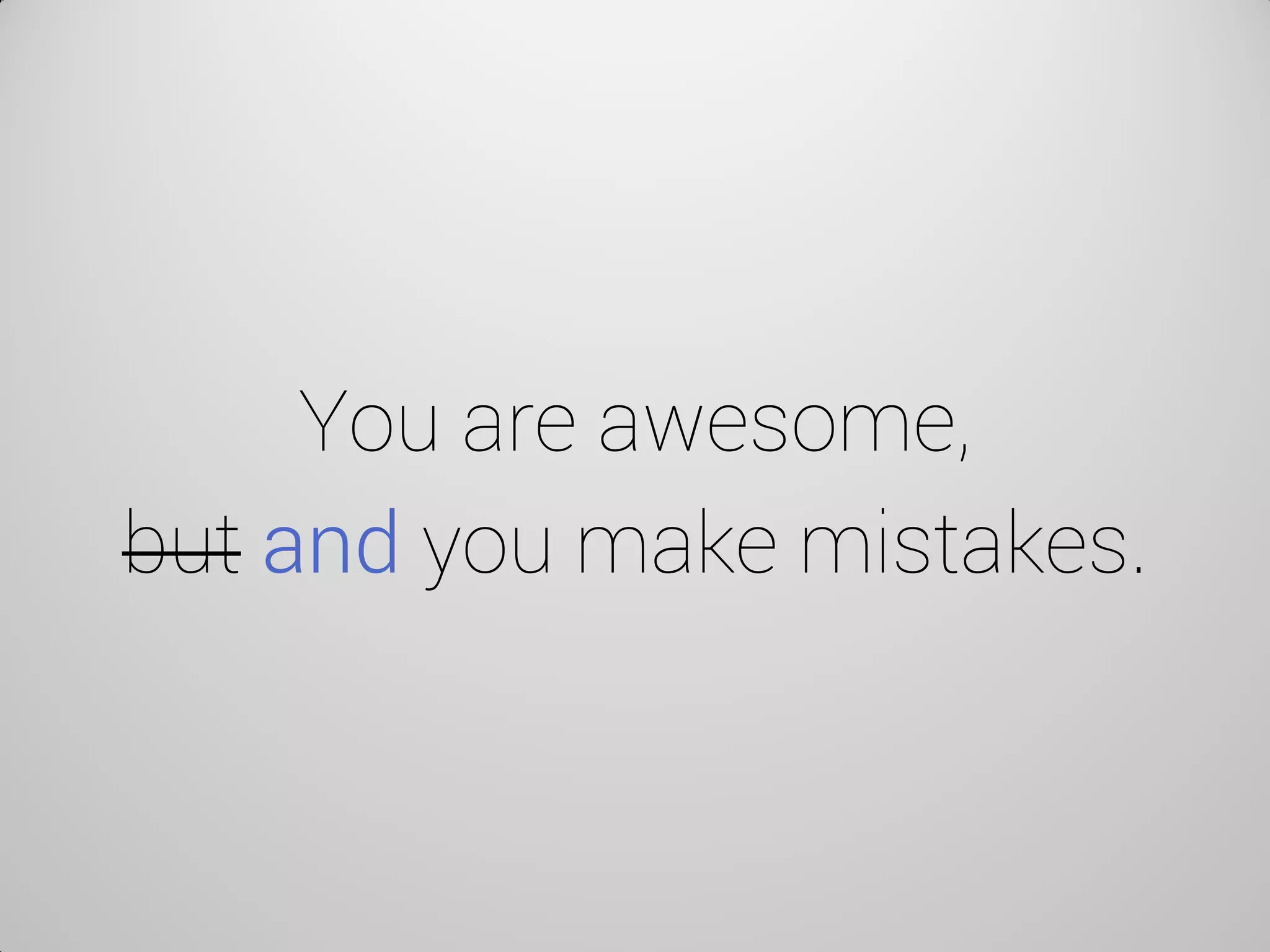 You are awesome, but and you make mistakes.  