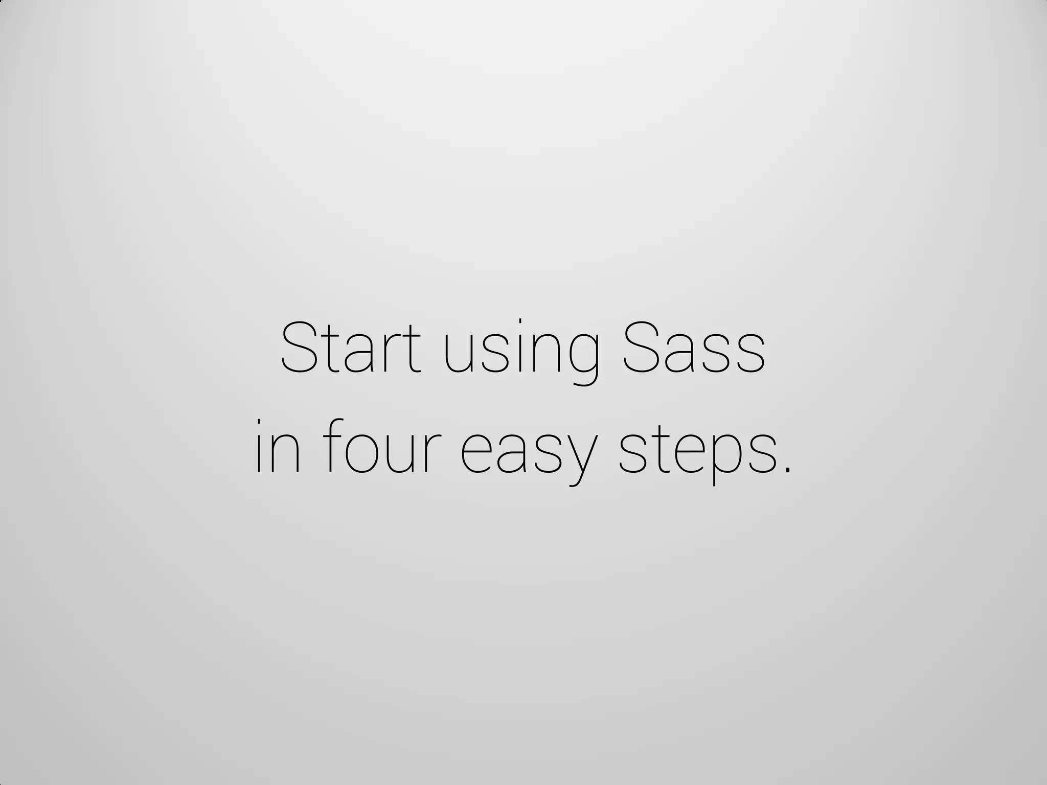 Start using Sass in four easy steps.  