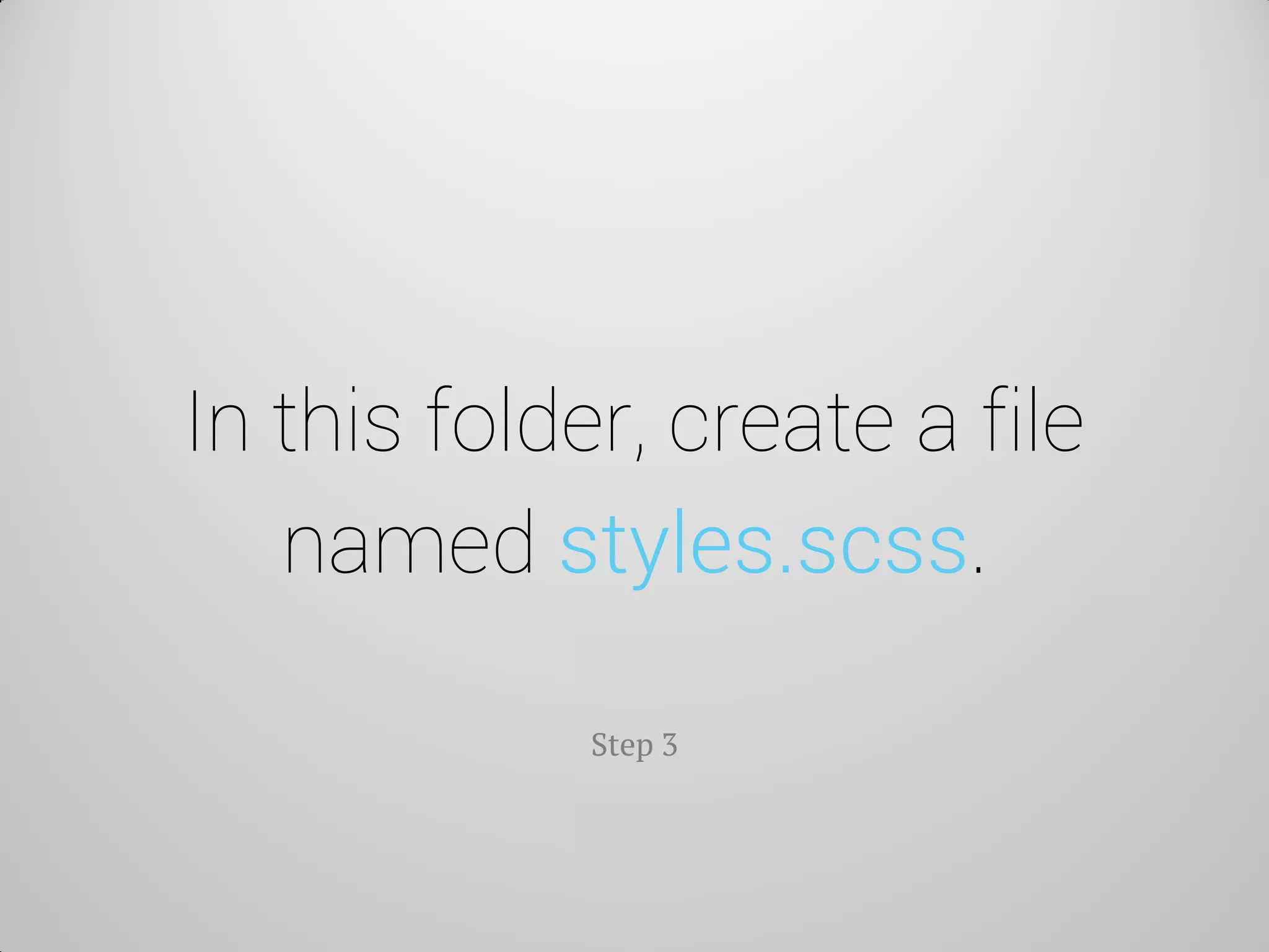 In this folder, create a file named styles.scss. 
Step 3  