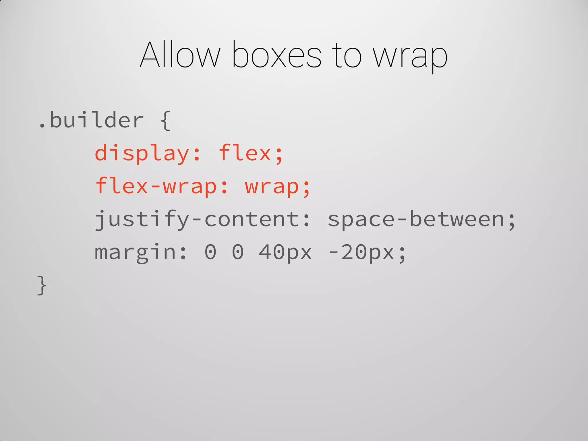 Allow boxes to wrap 
.builder { 
display: flex; 
flex-wrap: wrap; 
justify-content: space-between; 
margin: 0 0 40px -20px; 
}  