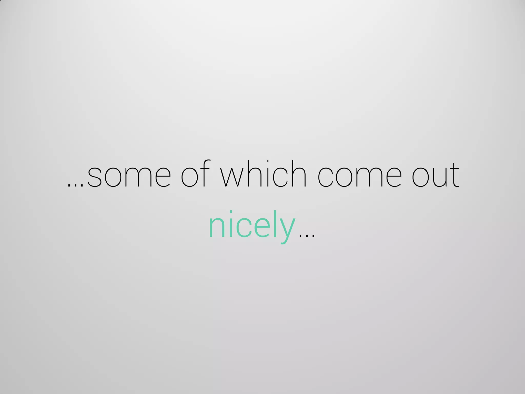 …some of which come out nicely…  