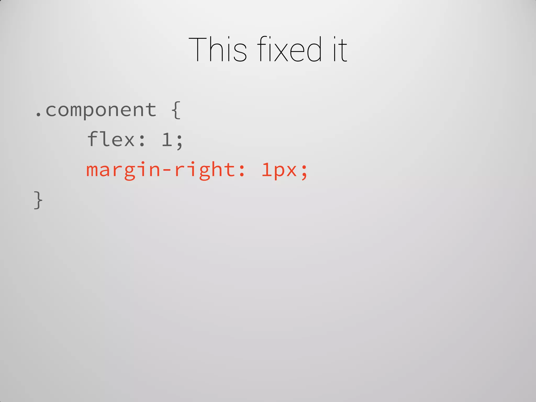 This fixed it 
.component { 
flex: 1; 
margin-right: 1px; 
}  