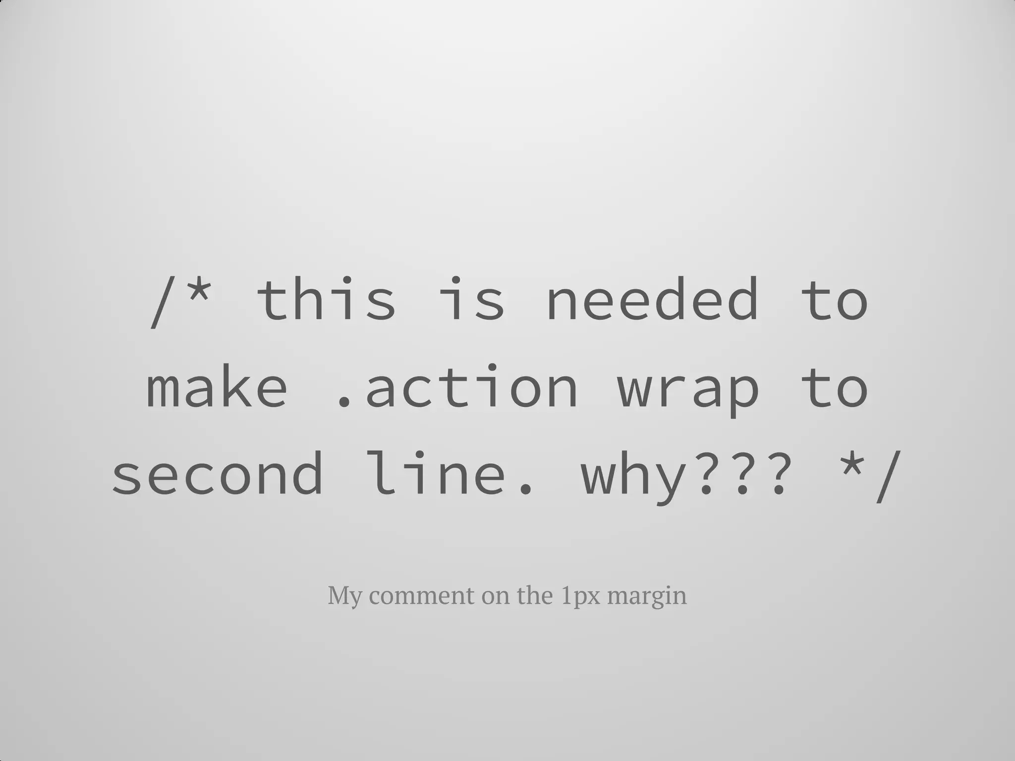 /* this is needed to make .action wrap to second line. why??? */ 
My comment on the 1px margin  