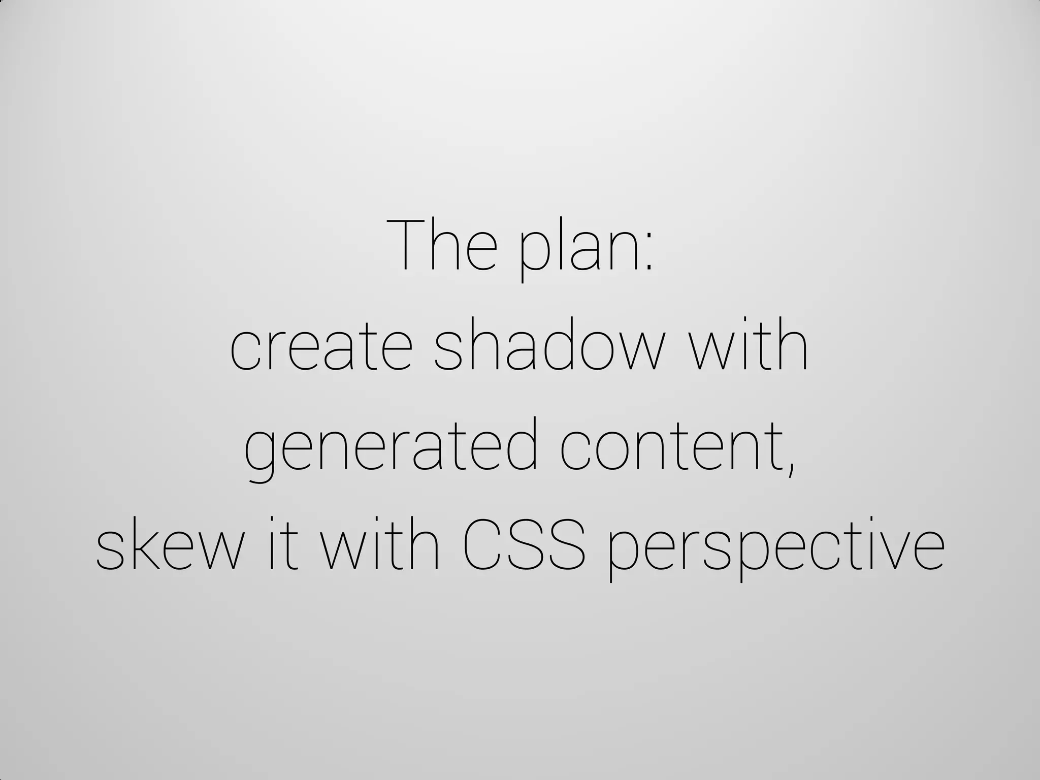 The plan: create shadow with generated content, skew it with CSS perspective  