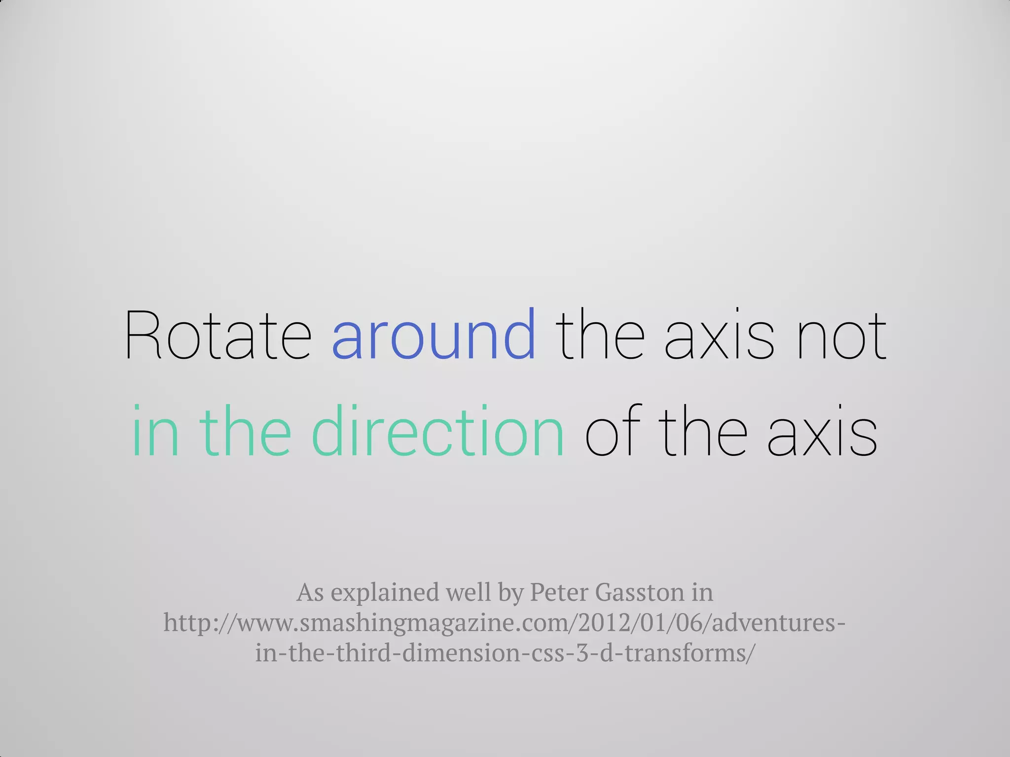 Rotate around the axis not in the direction of the axis 
As explained well by Peter Gasston in http://www.smashingmagazine.com/2012/01/06/adventures- in-the-third-dimension-css-3-d-transforms/  
