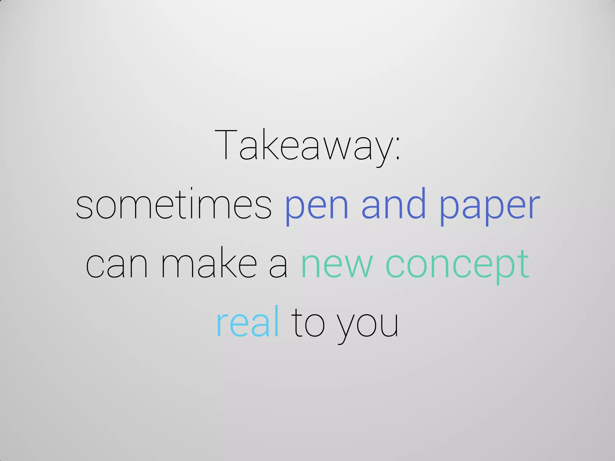 Takeaway: sometimes pen and paper can make a new concept real to you  