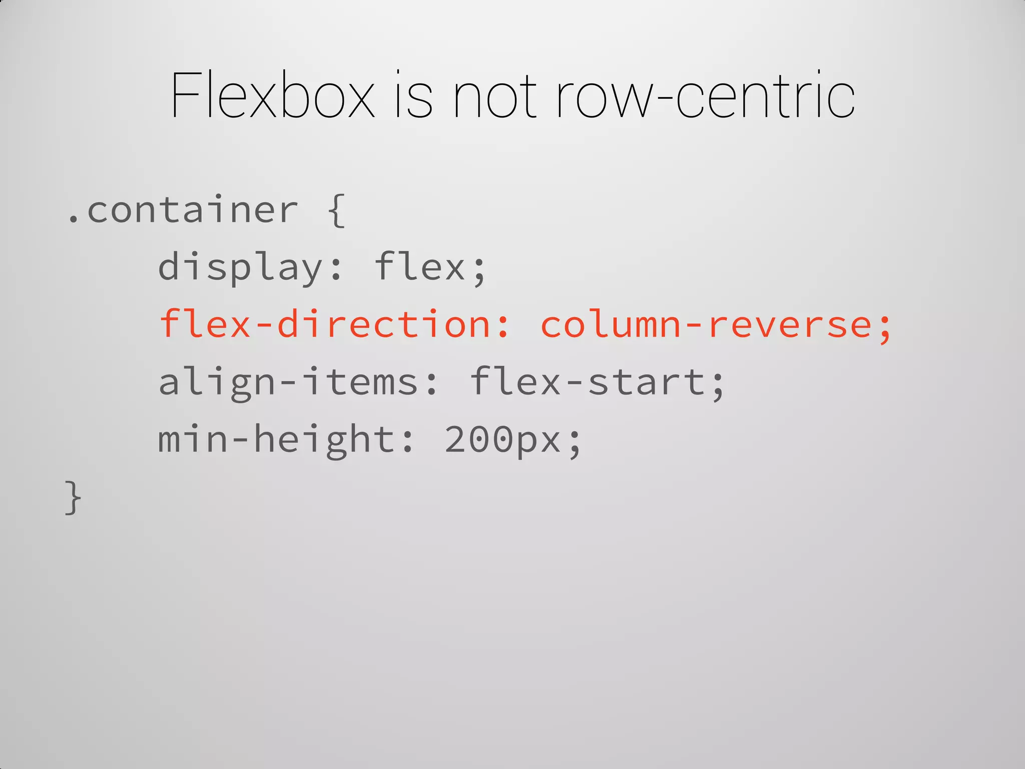 Flexbox is not row-centric 
.container { 
display: flex; 
flex-direction: column-reverse; 
align-items: flex-start; 
min-height: 200px; 
}  