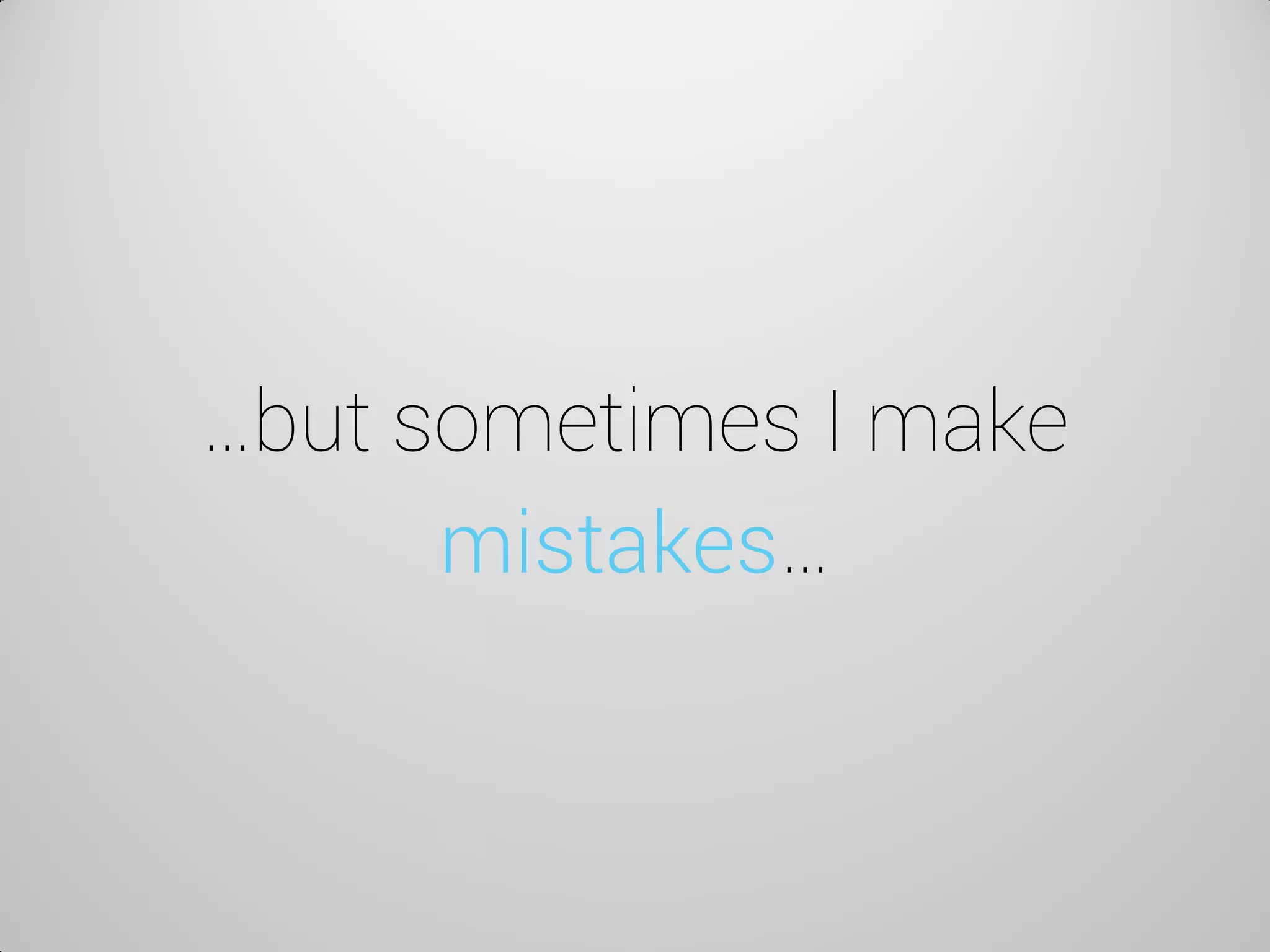 …but sometimes I make mistakes…  