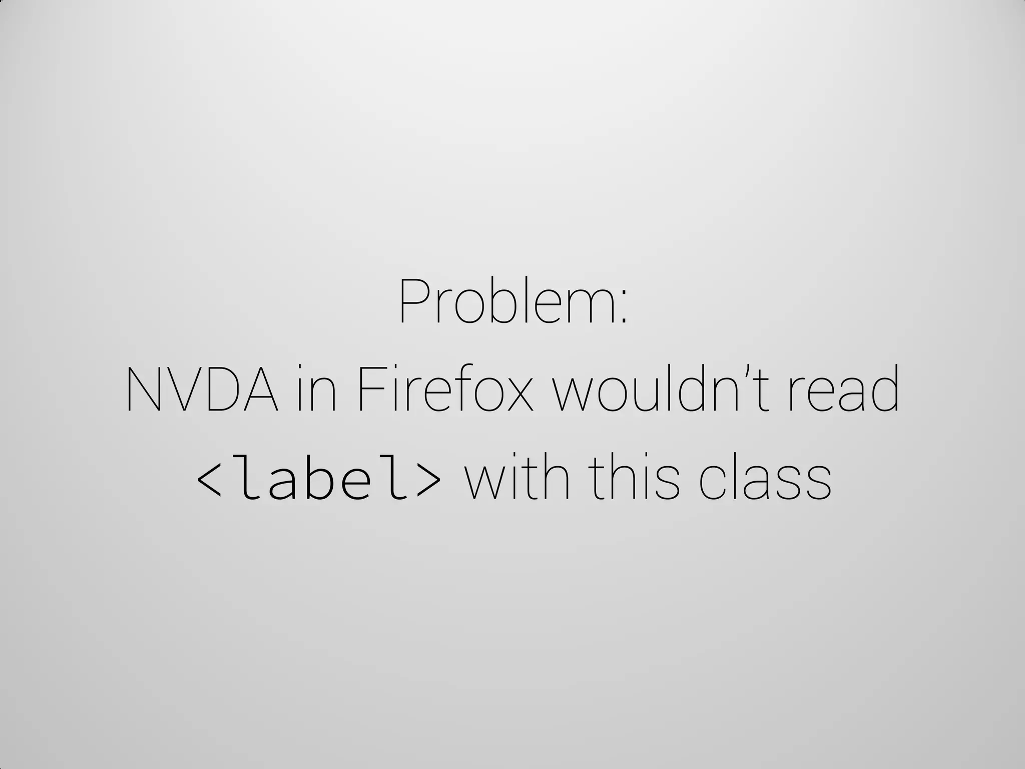 Problem: NVDA in Firefox wouldn’t read <label> with this class  