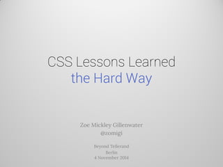 CSS Lessons Learned the Hard Way 
Zoe Mickley Gillenwater 
@zomigi 
Beyond Tellerand 
Berlin 4 November 2014  