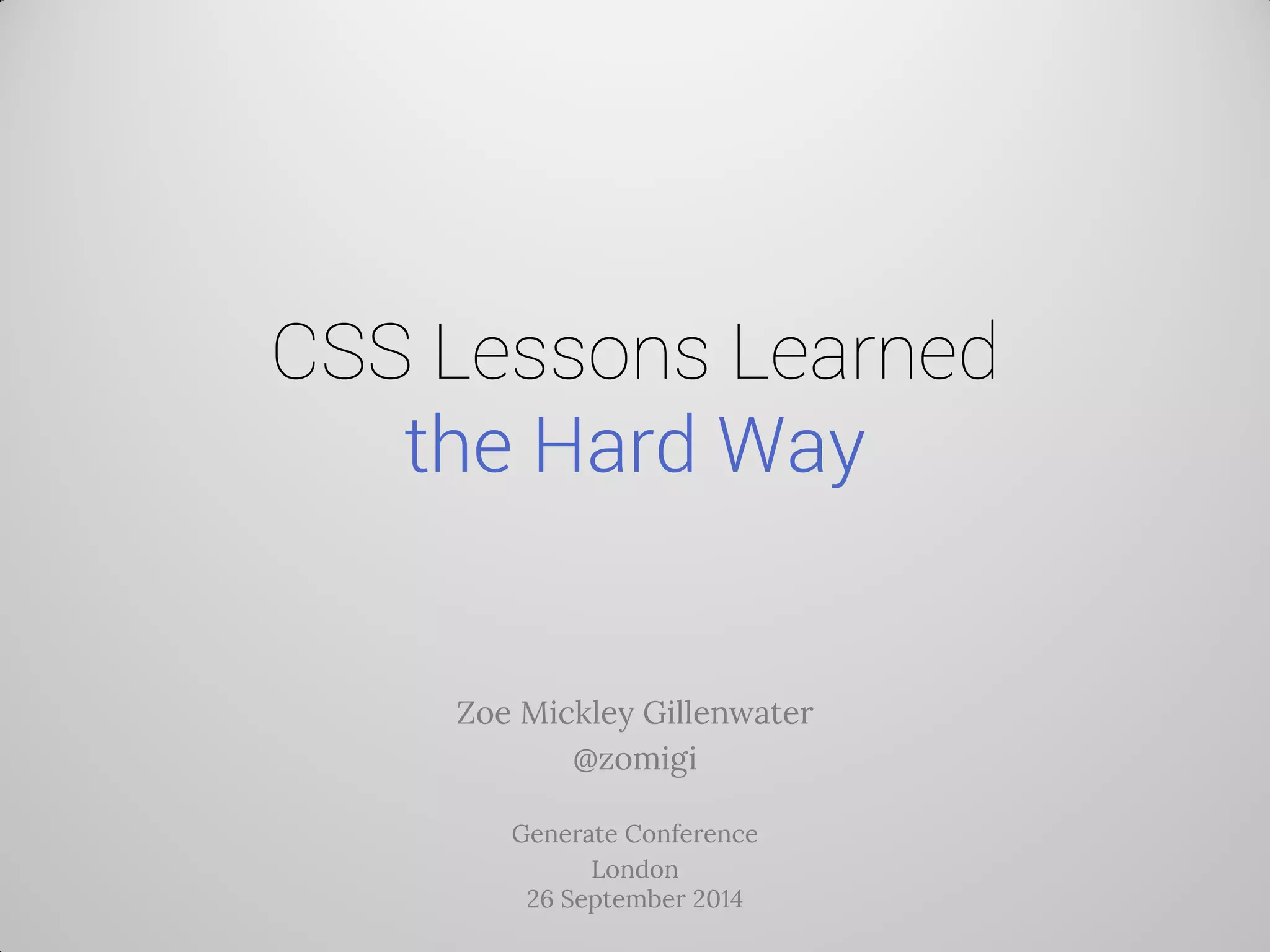 CSS Lessons Learned the Hard Way 
Zoe Mickley Gillenwater 
@zomigi 
Generate Conference 
London 26 September 2014  