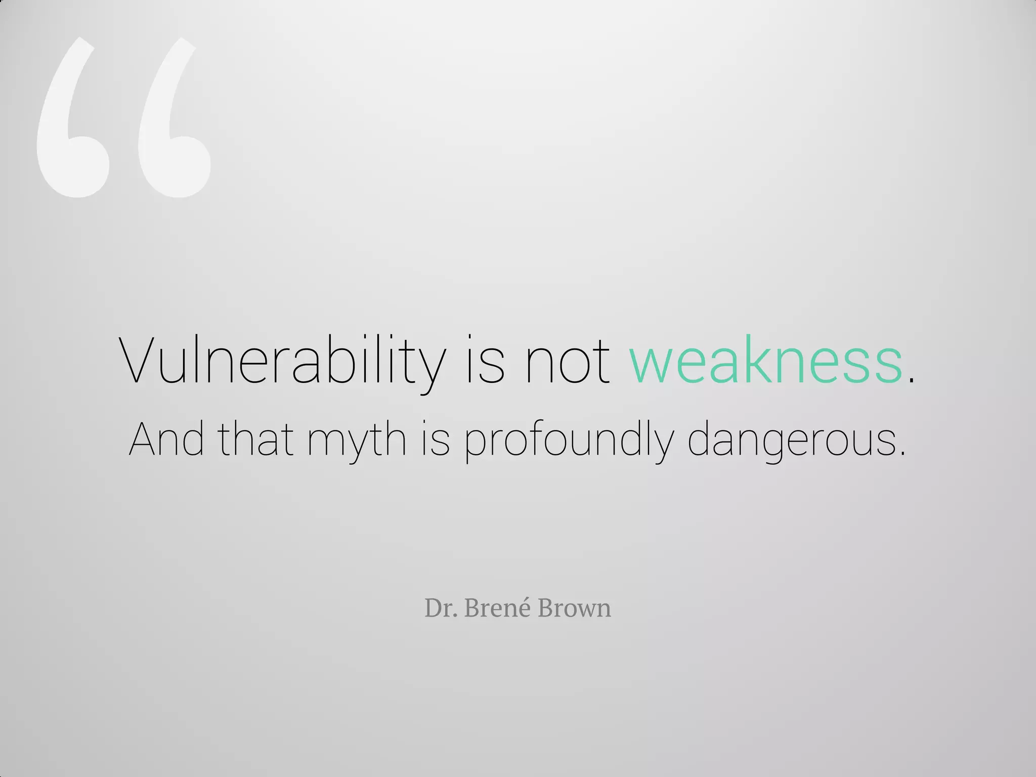 Vulnerability is not weakness. And that myth is profoundly dangerous. 
Dr. Brené Brown  
