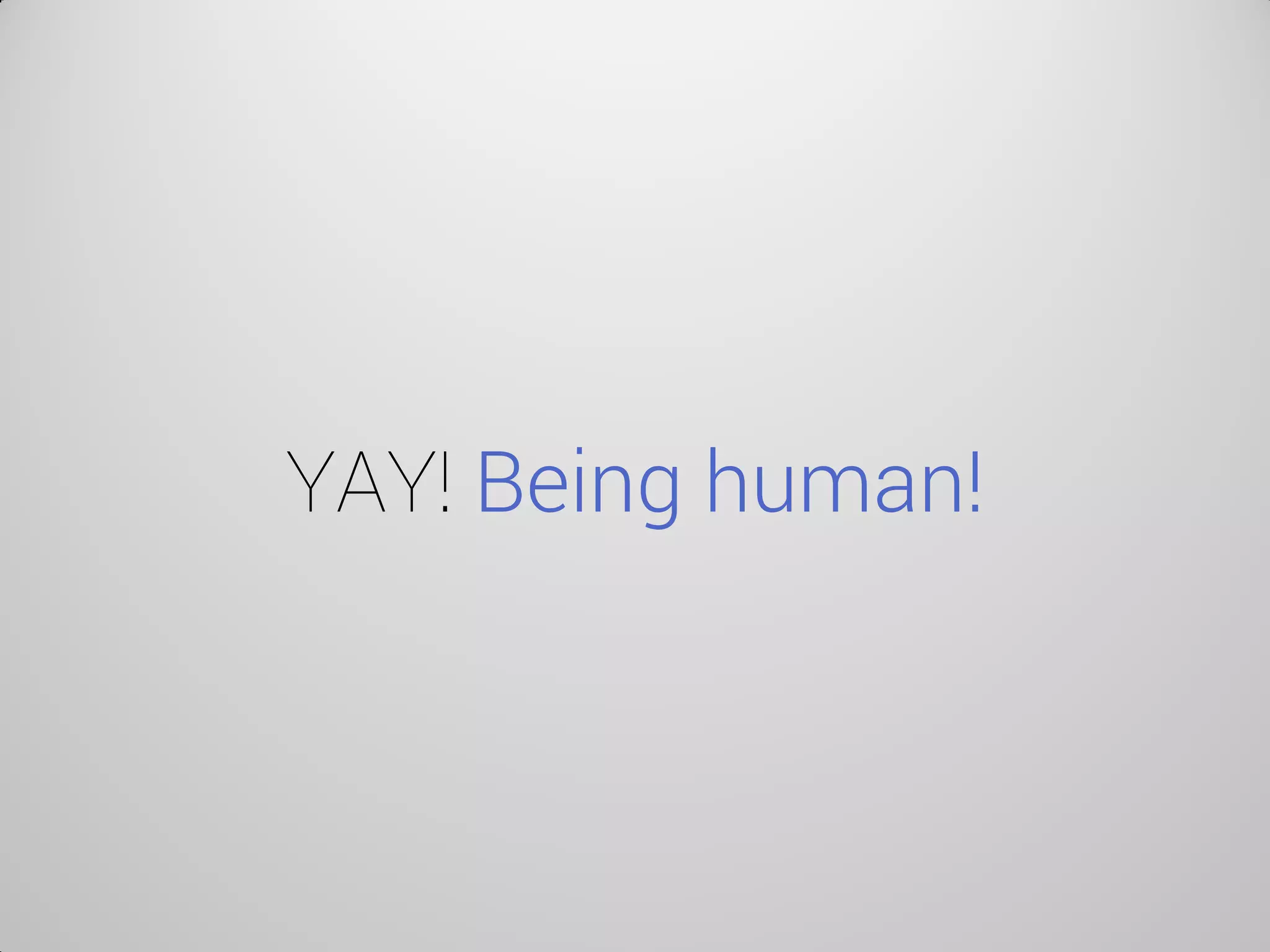 YAY! Being human!  
