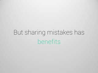 But sharing mistakes has benefits  