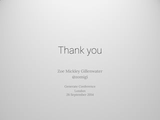 Thank you 
Zoe Mickley Gillenwater 
@zomigi 
Generate Conference 
London 26 September 2014 