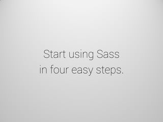 Start using Sass in four easy steps.  
