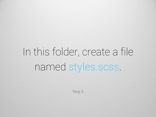 In this folder, create a file named styles.scss. 
Step 3  