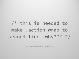 /* this is needed to make .action wrap to second line. why??? */ 
My comment on the 1px margin  