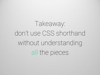Takeaway: don’t use CSS shorthand without understanding all the pieces  