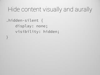 Hide content visually and aurally 
.hidden-silent { 
display: none; 
visibility: hidden; 
}  