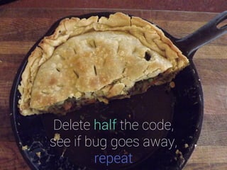 Delete half the code, see if bug goes away, repeat  