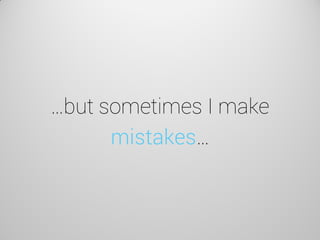 …but sometimes I make mistakes…  